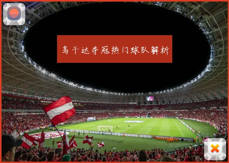 乌干达夺冠热门球队解析