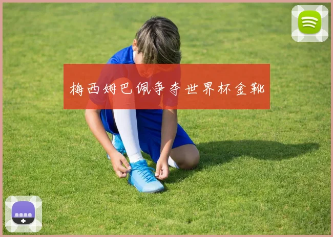 梅西姆巴佩争夺世界杯金靴