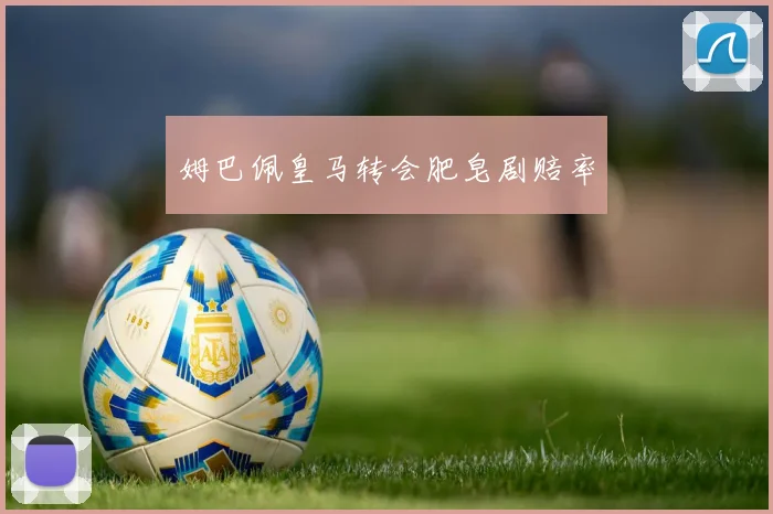 姆巴佩皇马转会肥皂剧赔率