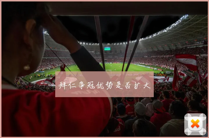 拜仁争冠优势是否扩大