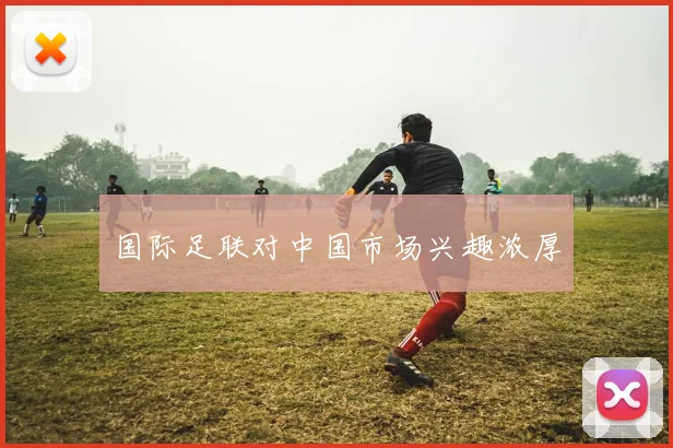 国际足联对中国市场兴趣浓厚