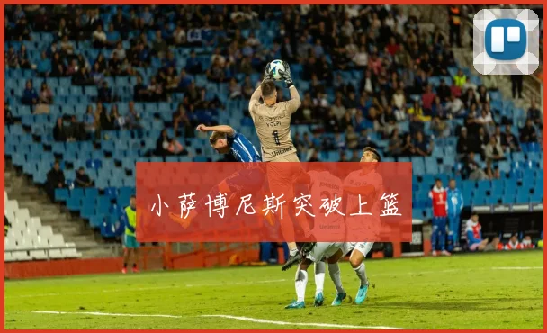 小萨博尼斯突破上篮