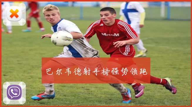 巴尔韦德射手榜强势领跑